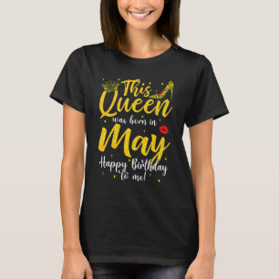 A Queen Was Born In May Happy Birthday To Me Bday T-Shirt