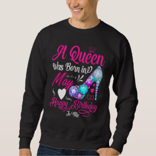 A Queen Was Born In May Happy Birthday To Me Sweatshirt