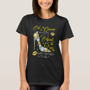 A Queen Was Born On April 15th Happy Birthday T-Shirt