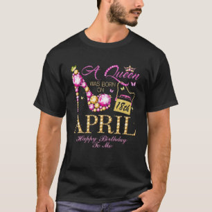 A Queen Was Born On April 18 Happy Birthday To Me T-Shirt