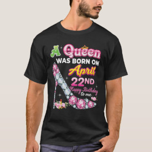 A Queen Was Born On April 22 22Nd Happy Birthday T T-Shirt