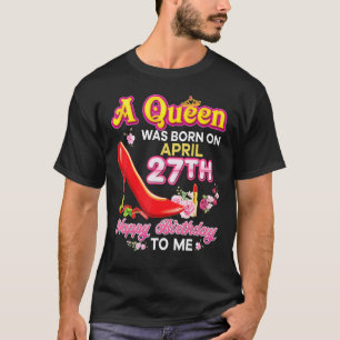 A Queen Was Born On April 27 27th Happy Birthday T T-Shirt
