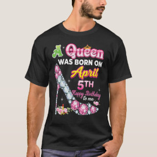 A Queen Was Born On April 5 5th Happy Birthday To  T-Shirt