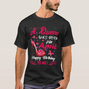A Queen Was Born On April Happy Birthday To Me T-Shirt