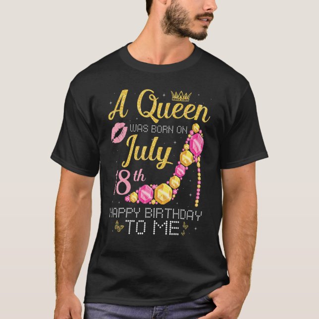 A Queen Was Born On July 18th Happy Birthday To Me T-Shirt (Front)
