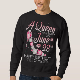 A Queen Was Born On June 23rd Happy Birthday To Me Sweatshirt