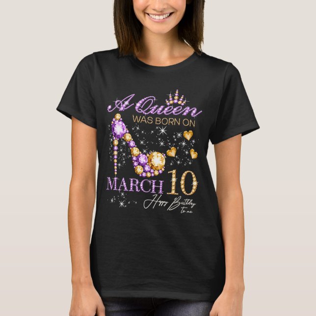 A Queen Was Born on March 10 Happy Birthday To Me  T-Shirt (Front)