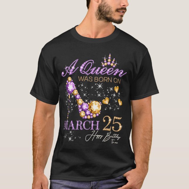 A Queen Was Born on March 25 Happy Birthday To Me  T-Shirt (Front)