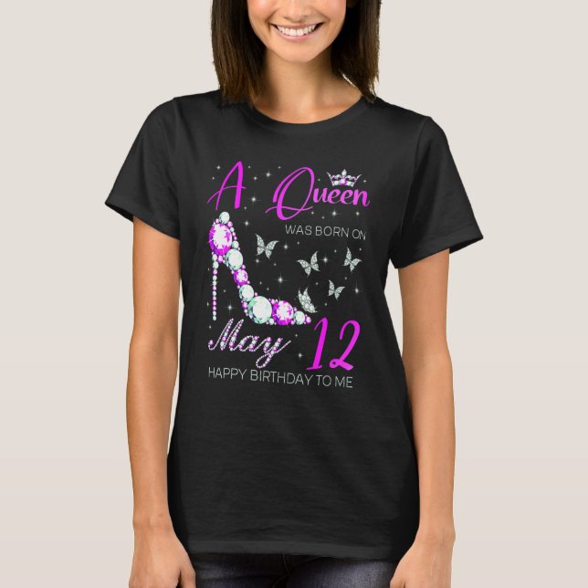 A Queen Was Born On May 12th Happy Birthday To Me  T-Shirt (Front)