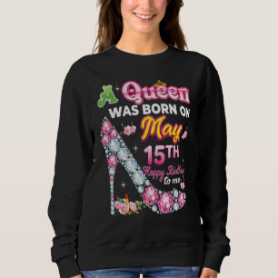 A Queen Was Born On May 15 15th Happy Birthday To Sweatshirt