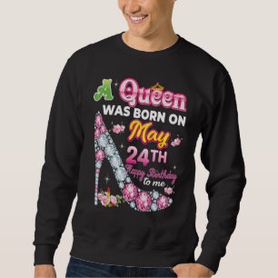 A Queen Was Born On May 24 24th Happy Birthday To Sweatshirt