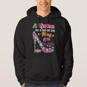 A Queen Was Born On May 6 6th Happy Birthday To Me Hoodie