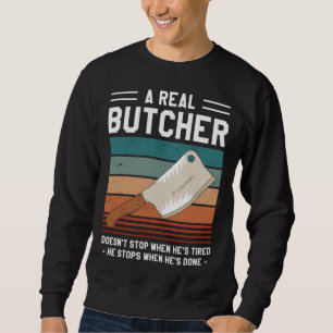 A Real Butcher Doesn t Stop When He s Tired Butche Sweatshirt