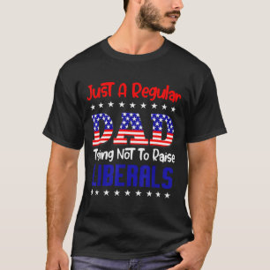 A Regular Dad Trying Not to Raise Liberals for T-Shirt