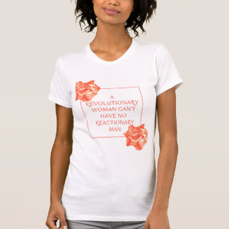 A revolutionary woman can't have a reactionary man T-Shirt