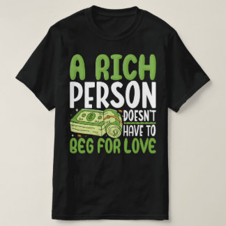 A Rich Person Doesn't Have To Beg For Love T-Shirt