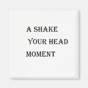 A Shake Your Head Moment Magnet