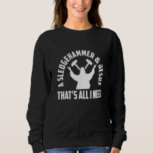 A Sledge Hammer And Jesus That's All I Need House Sweatshirt