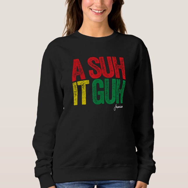A Suh it Guh Jamaica Patois Jamaican Slang Souveni Sweatshirt (Front)