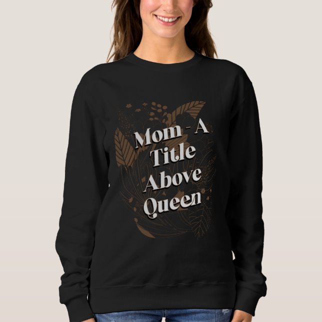 A Title Above Queen Motivational Quote Mother s Da Sweatshirt (Front)