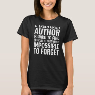 A Truly Great Author Writer Is Impossible To Forge T-Shirt