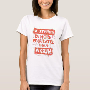 A Uterus is More Regulated Than A Gun T-Shirt