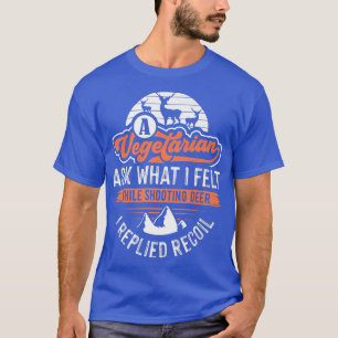 A Vegetarian Ask What I Felt While Shooting Deer  T-Shirt