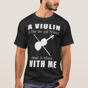 A Violin Is Like An Old Friend That Is There With  T-Shirt