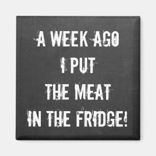 A week ago I put meat in the fridge funny quote Magnet