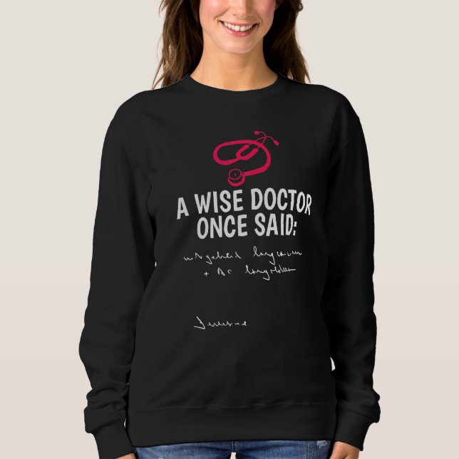 A Wise Doctor Once Said Penmanship Stethoscope Doc Sweatshirt (Front)