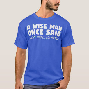 A Wise Man Once Said I Dont Know Ask My Wife Weddi T-Shirt