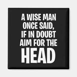 A Wise Man Once Said, If In Doubt Aim For The Head Magnet