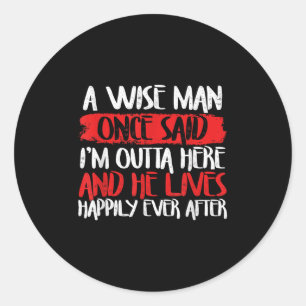 A Wise Man Once Said Im Outta Here And He Lives Ha Classic Round Sticker