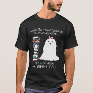 A Woman Cannot Survive On Reading Alone Shih Tzu D T-Shirt