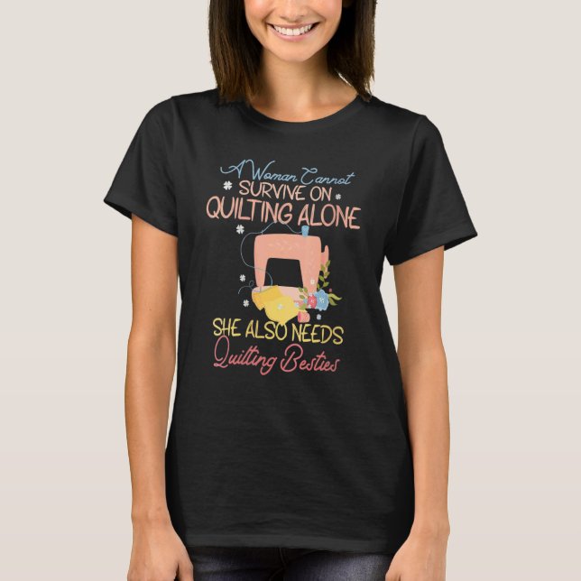 A Woman Cannot Survive Quilting Alone Needs Quilti T-Shirt (Front)