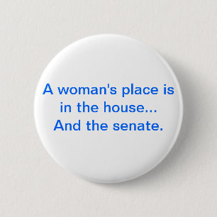"A woman's place is in the house.. And the senate. 6 Cm Round Badge