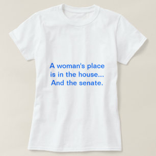 "A woman's place is in the house.. And the senate. T-Shirt