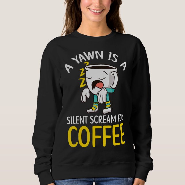 A Yawn Is A Silent Scream For Coffee Drinker Caffe Sweatshirt (Front)