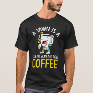 A Yawn Is A Silent Scream For Coffee Drinker Caffe T-Shirt