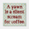 A Yawn is a Silent Scream for Coffee