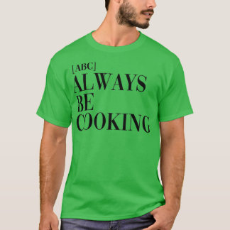 ABC Always Be Cooking  T-Shirt