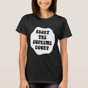 Abort The Supreme Court Feminist and Women's Right T-Shirt
