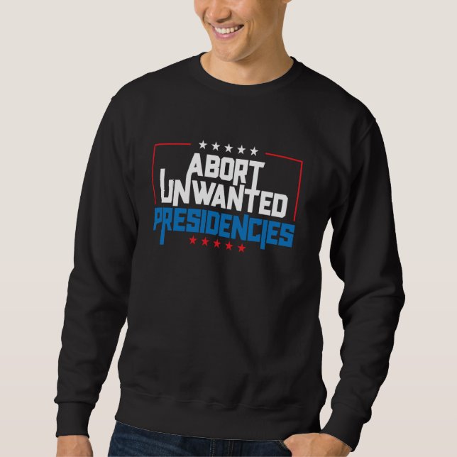 Abort Unwanted Presidencies Funny Political Resist Sweatshirt (Front)