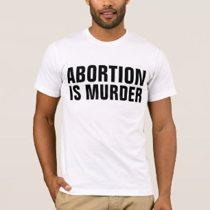 ABORTION IS MURDER, PRO-LIFE T-shirts