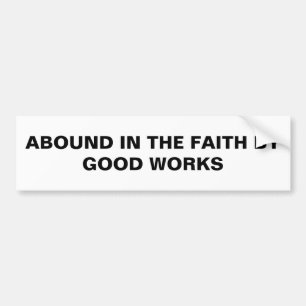 "Abound In The Faith By Good Works" Bumper Sticker
