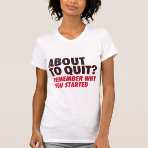 About to Quit? Remember Why You Started Motivation T-Shirt