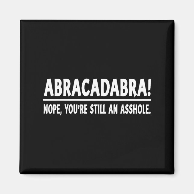 Abracadabra Nope You're Still An Hole Funny Quotes Magnet (Front)