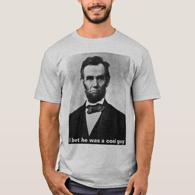 abraham_lincoln, I bet he was a cool guy T-Shirt (Front)