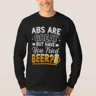 Abs Are Great But Have You Tried Beer Beer T-Shirt