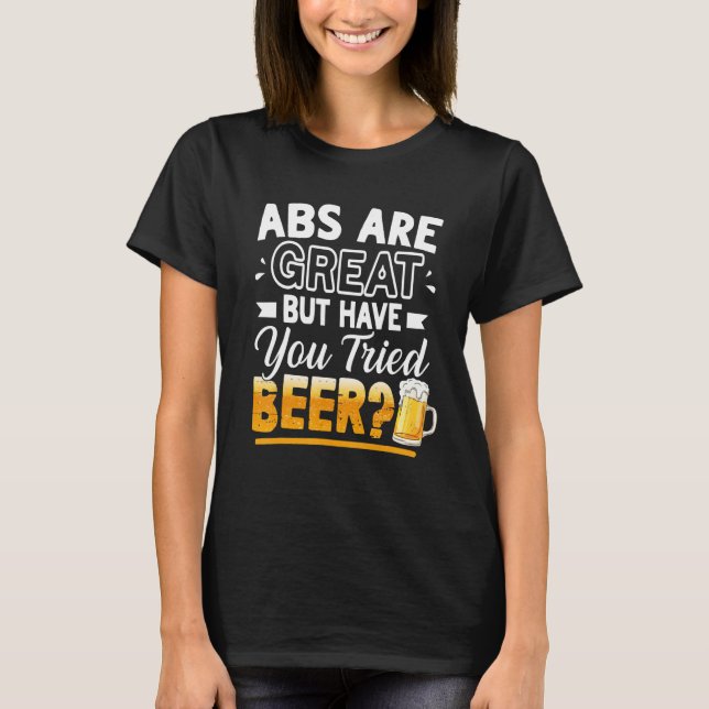 Abs Are Great But Have You Tried Beer  Beer T-Shirt (Front)